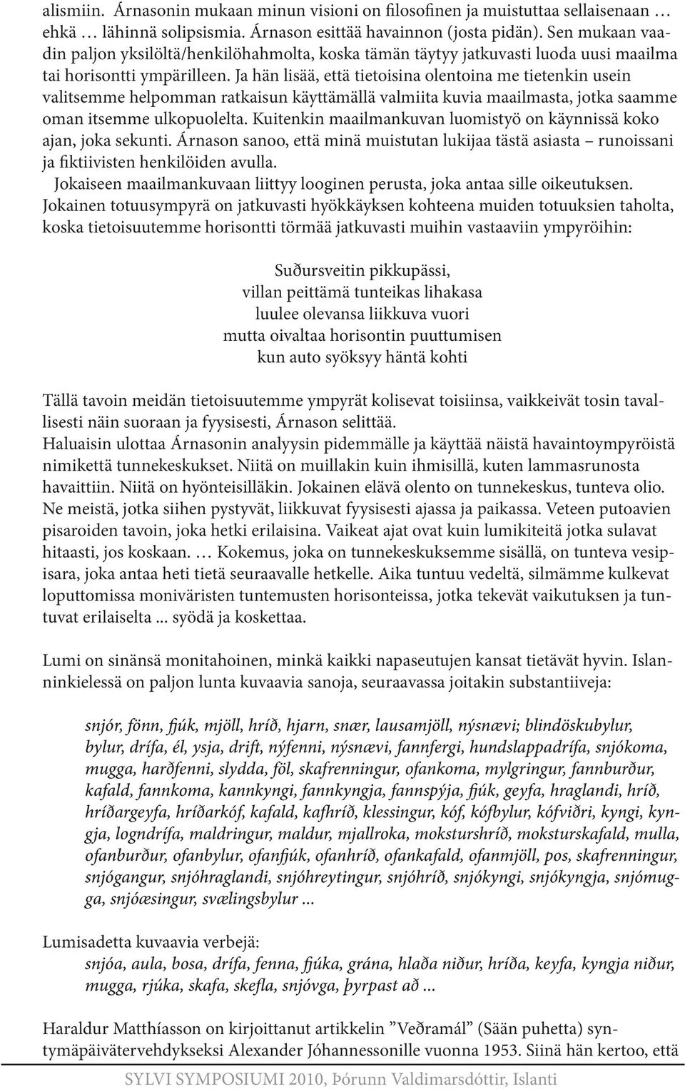 Ja hän lisää, että tietoisina olentoina me tietenkin usein valitsemme helpomman ratkaisun käyttämällä valmiita kuvia maailmasta, jotka saamme oman itsemme ulkopuolelta.