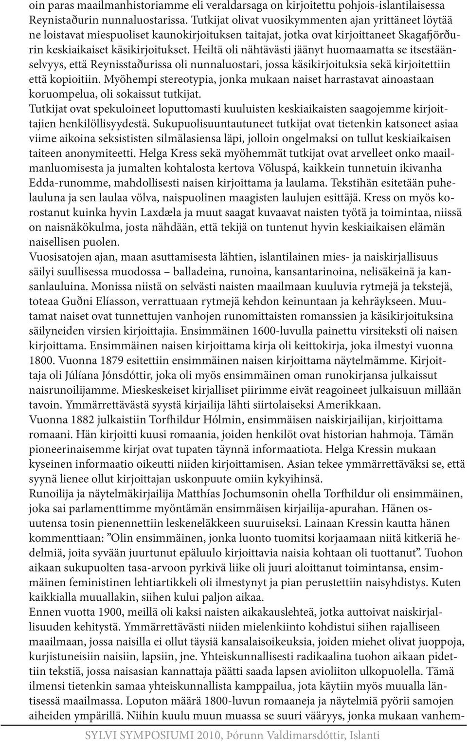 Heiltä oli nähtävästi jäänyt huomaamatta se itsestäänselvyys, että Reynisstaðurissa oli nunnaluostari, jossa käsikirjoituksia sekä kirjoitettiin että kopioitiin.