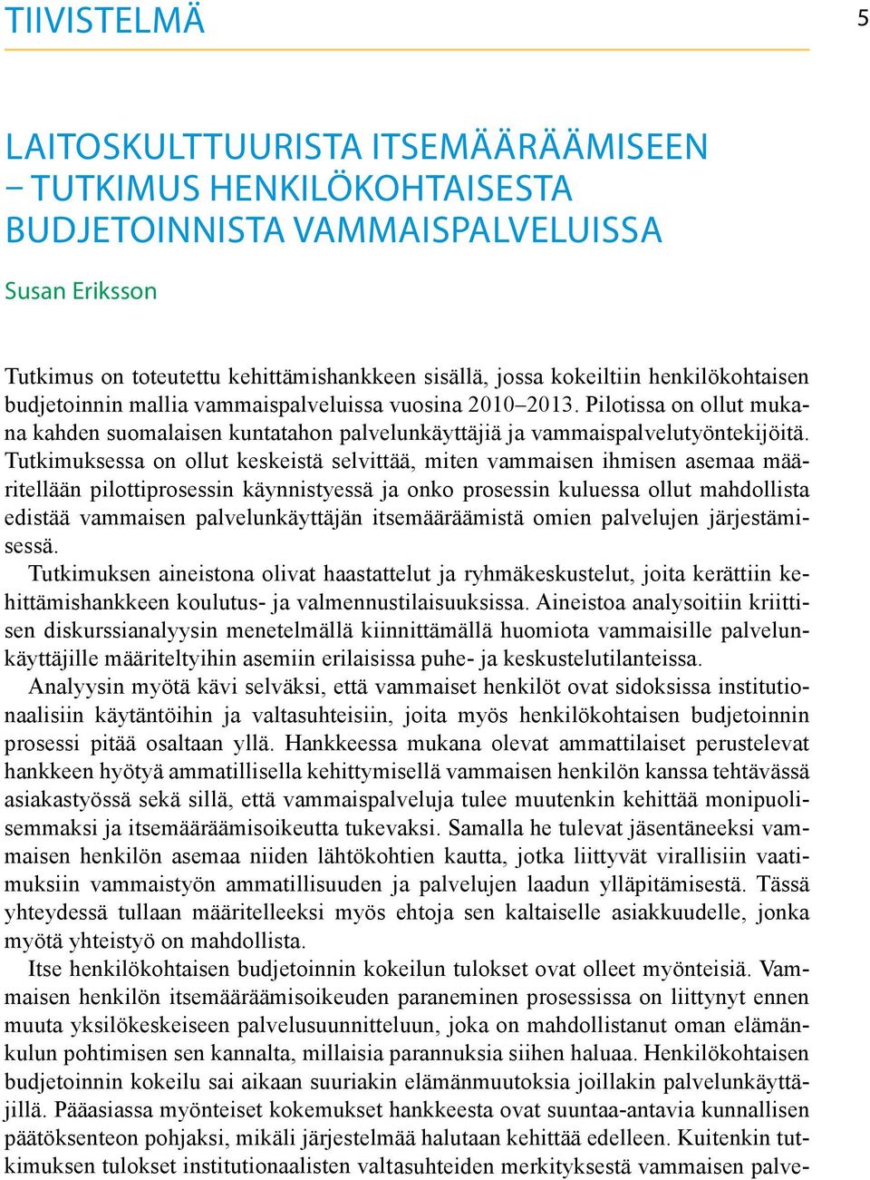 Tutkimuksessa on ollut keskeistä selvittää, miten vammaisen ihmisen asemaa määritellään pilottiprosessin käynnistyessä ja onko prosessin kuluessa ollut mahdollista edistää vammaisen palvelunkäyttäjän