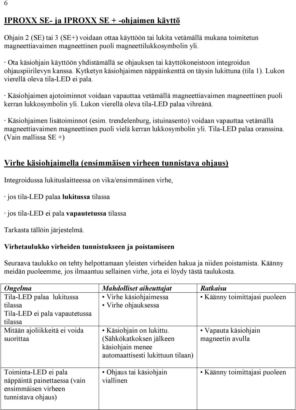 Lukon vierellä oleva tila LED ei pala. Käsiohjaimen ajotoiminnot voidaan vapauttaa vetämällä magneettiavaimen magneettinen puoli kerran lukkosymbolin yli. Lukon vierellä oleva tila LED palaa vihreänä.