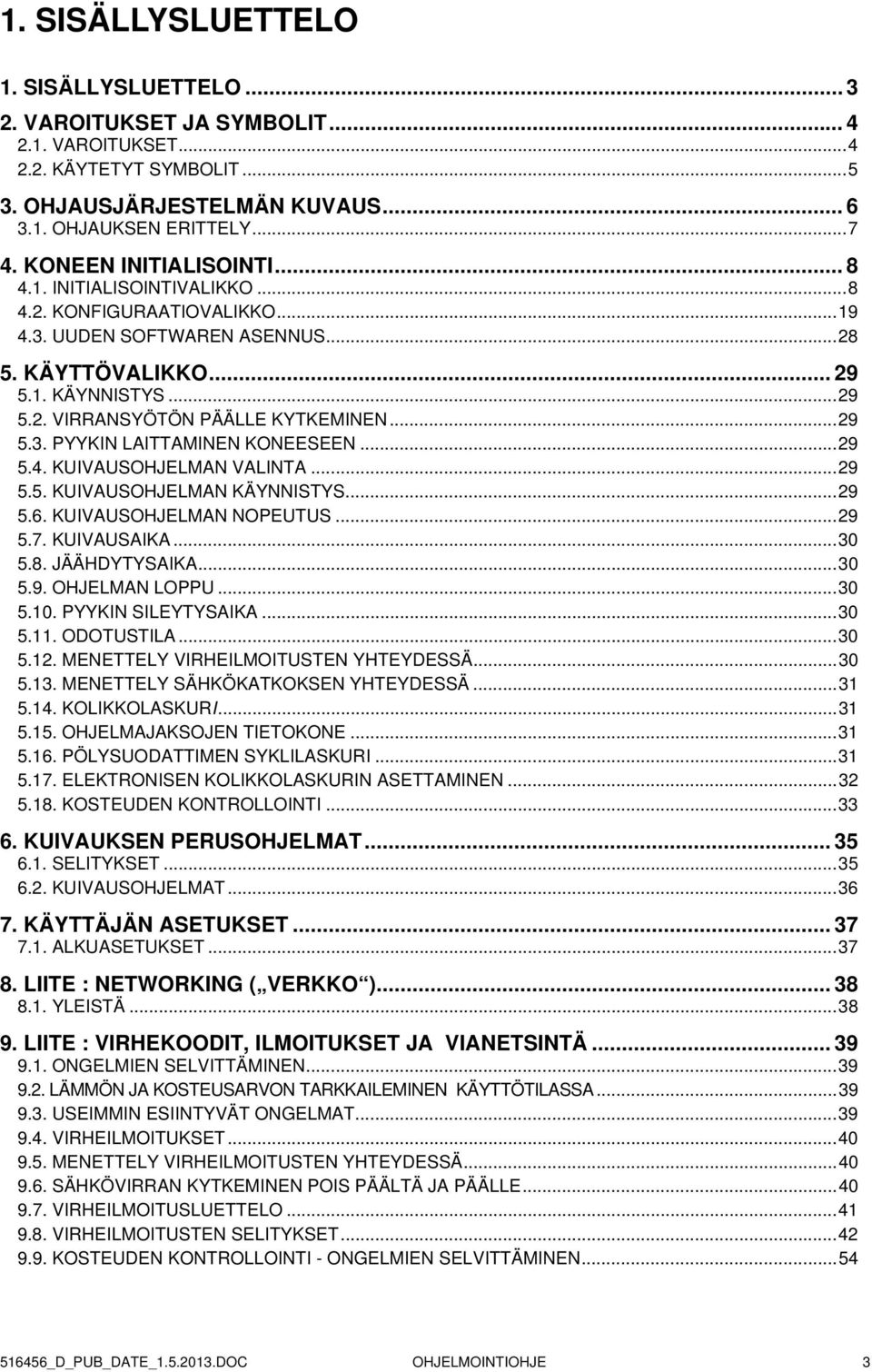 ..29 5.3. PYYKIN LAITTAMINEN KONEESEEN...29 5.4. KUIVAUSOHJELMAN VALINTA...29 5.5. KUIVAUSOHJELMAN KÄYNNISTYS...29 5.6. KUIVAUSOHJELMAN NOPEUTUS...29 5.7. KUIVAUSAIKA...30 5.8. JÄÄHDYTYSAIKA...30 5.9. OHJELMAN LOPPU.