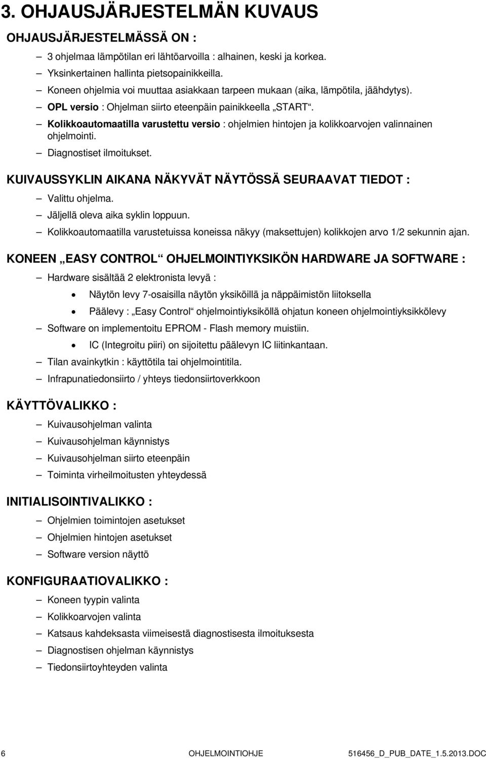 Kolikkoautomaatilla varustettu versio : ohjelmien hintojen ja kolikkoarvojen valinnainen ohjelmointi. Diagnostiset ilmoitukset.