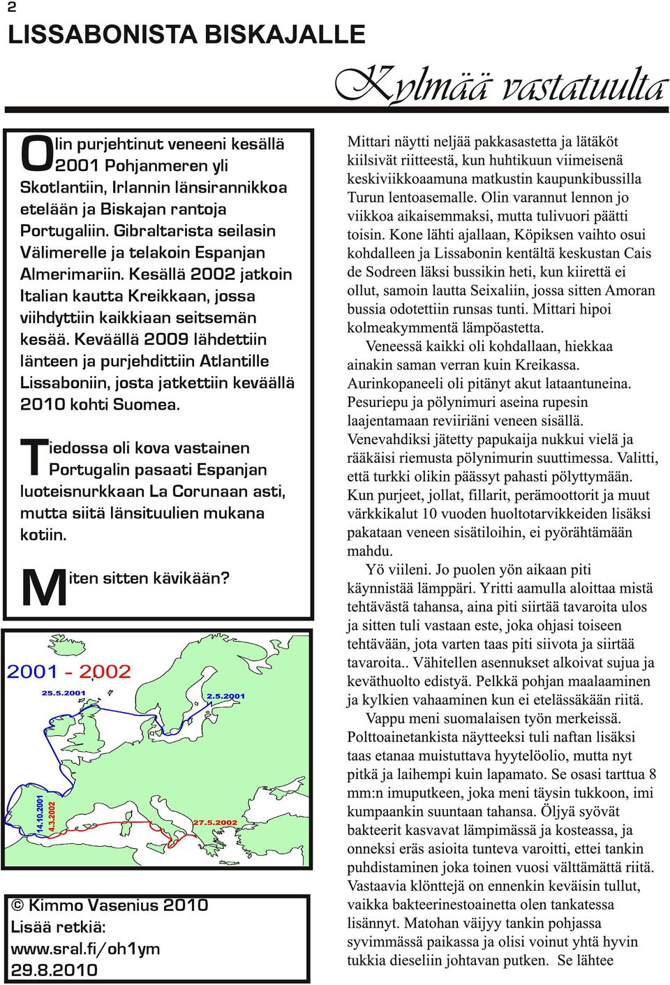 Keväällä 2009 lähdettiin länteen ja purjehdittiin Atlantille Lissaboniin, josta jatkettiin keväällä 2010 kohti Suomea.