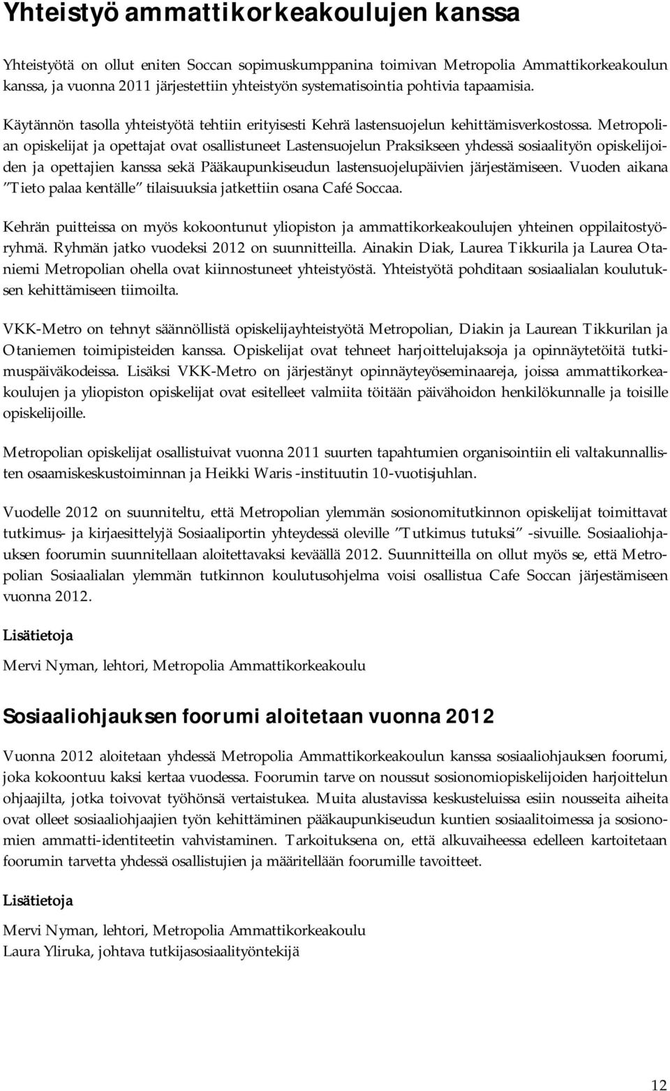 Metropolian opiskelijat ja opettajat ovat osallistuneet Lastensuojelun Praksikseen yhdessä sosiaalityön opiskelijoiden ja opettajien kanssa sekä Pääkaupunkiseudun lastensuojelupäivien järjestämiseen.