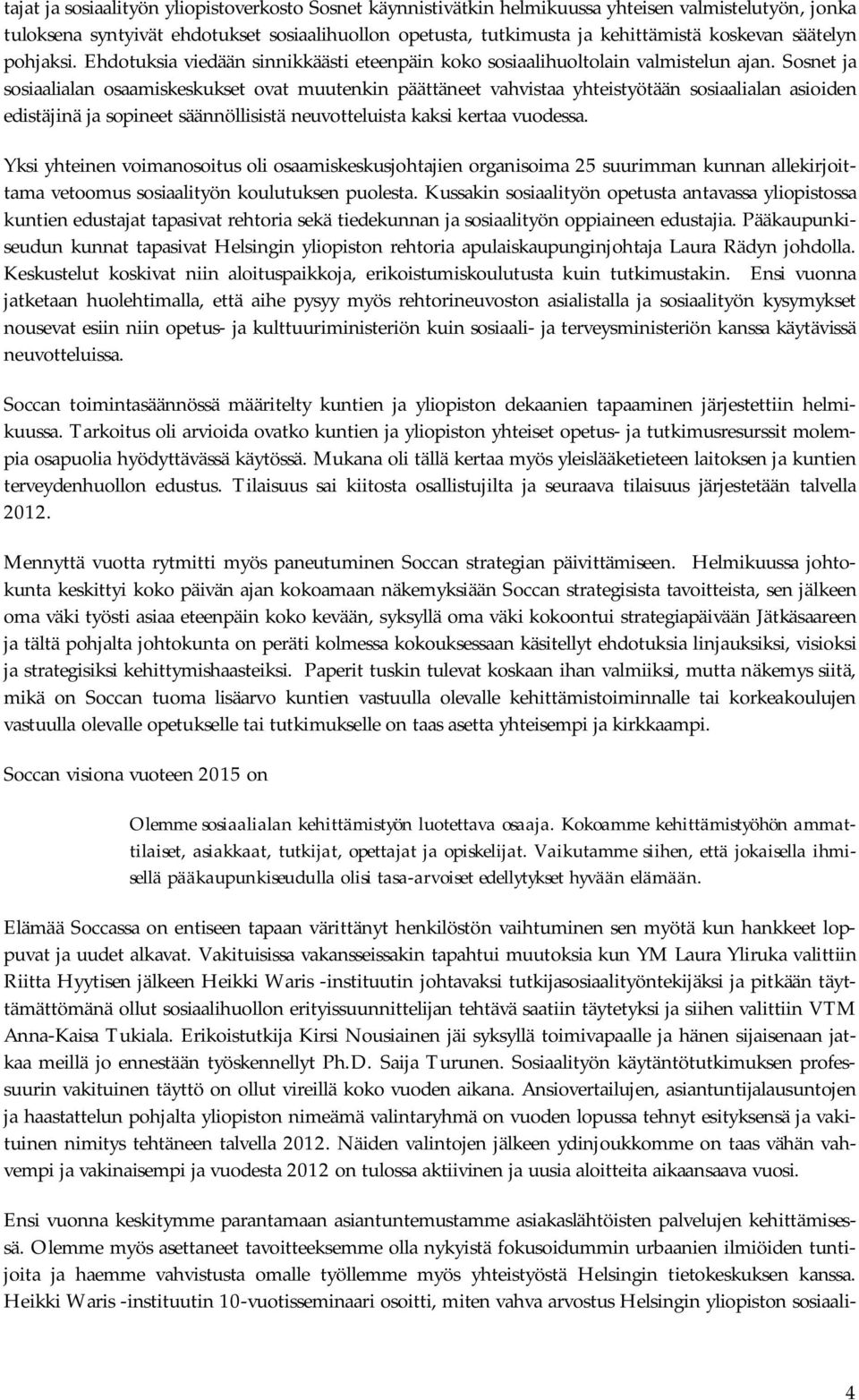 Sosnet ja sosiaalialan osaamiskeskukset ovat muutenkin päättäneet vahvistaa yhteistyötään sosiaalialan asioiden edistäjinä ja sopineet säännöllisistä neuvotteluista kaksi kertaa vuodessa.