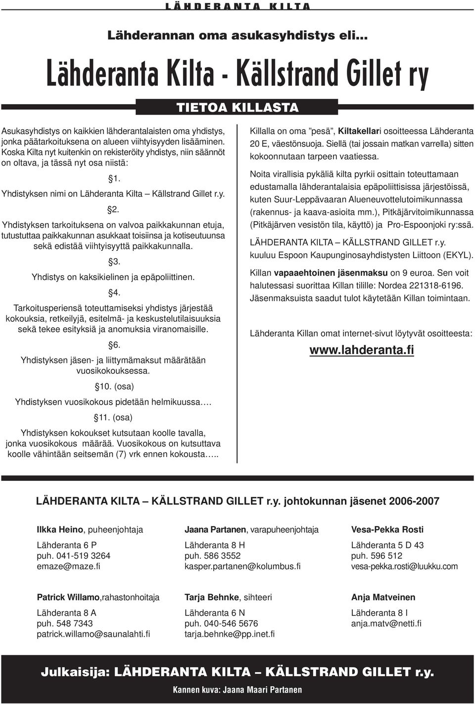 Yhdistyksen tarkoituksena on valvoa paikkakunnan etuja, tutustuttaa paikkakunnan asukkaat toisiinsa ja kotiseutuunsa sekä edistää viihtyisyyttä paikkakunnalla. 3.