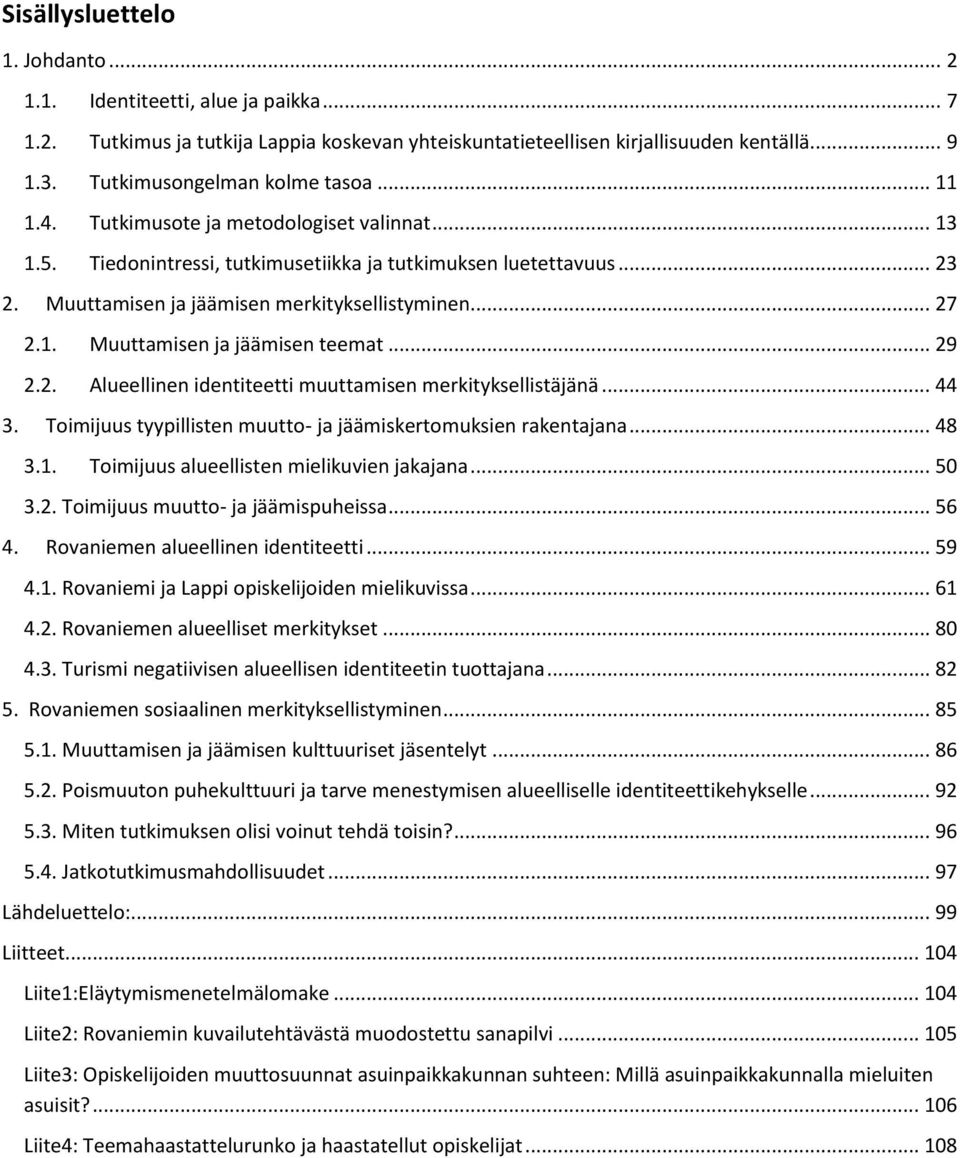 Muuttamisen ja jäämisen merkityksellistyminen... 27 2.1. Muuttamisen ja jäämisen teemat... 29 2.2. Alueellinen identiteetti muuttamisen merkityksellistäjänä... 44 3.