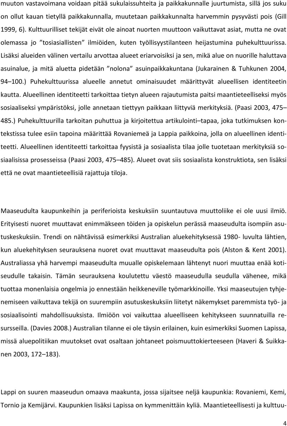 Lisäksi alueiden välinen vertailu arvottaa alueet eriarvoisiksi ja sen, mikä alue on nuorille haluttava asuinalue, ja mitä aluetta pidetään nolona asuinpaikkakuntana (Jukarainen & Tuhkunen 2004, 94