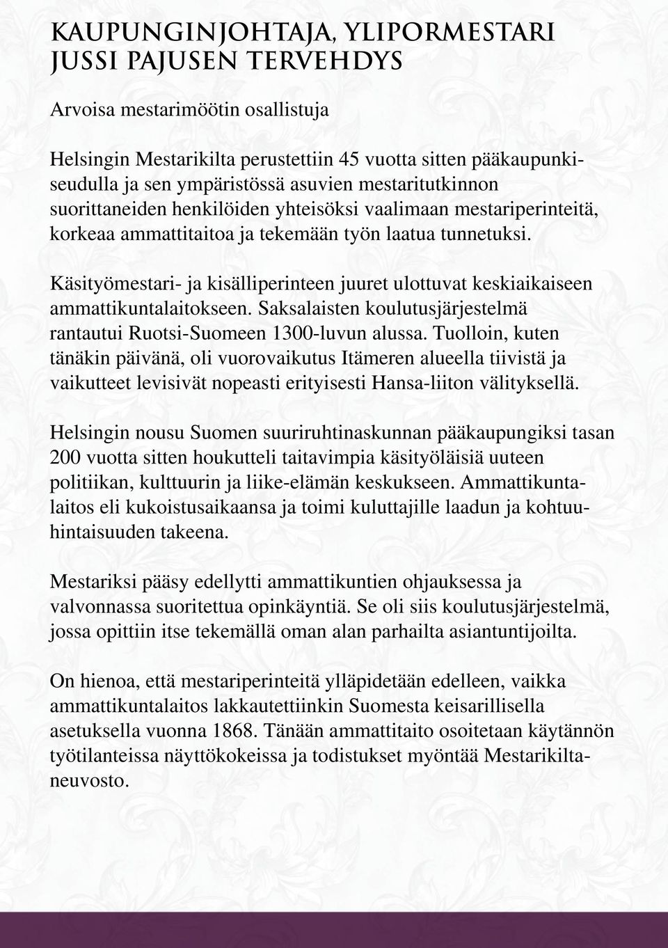 Käsityömestari- ja kisälliperinteen juuret ulottuvat keskiaikaiseen ammattikuntalaitokseen. Saksalaisten koulutusjärjestelmä rantautui Ruotsi-Suomeen 1300-luvun alussa.