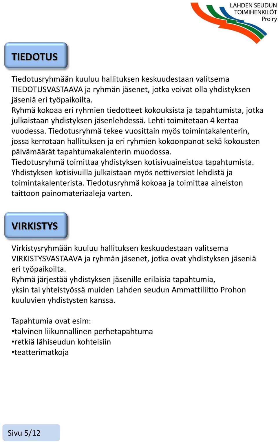 Tiedotusryhmä tekee vuosittain myös toimintakalenterin, jossa kerrotaan hallituksen ja eri ryhmien kokoonpanot sekä kokousten päivämäärät tapahtumakalenterin muodossa.