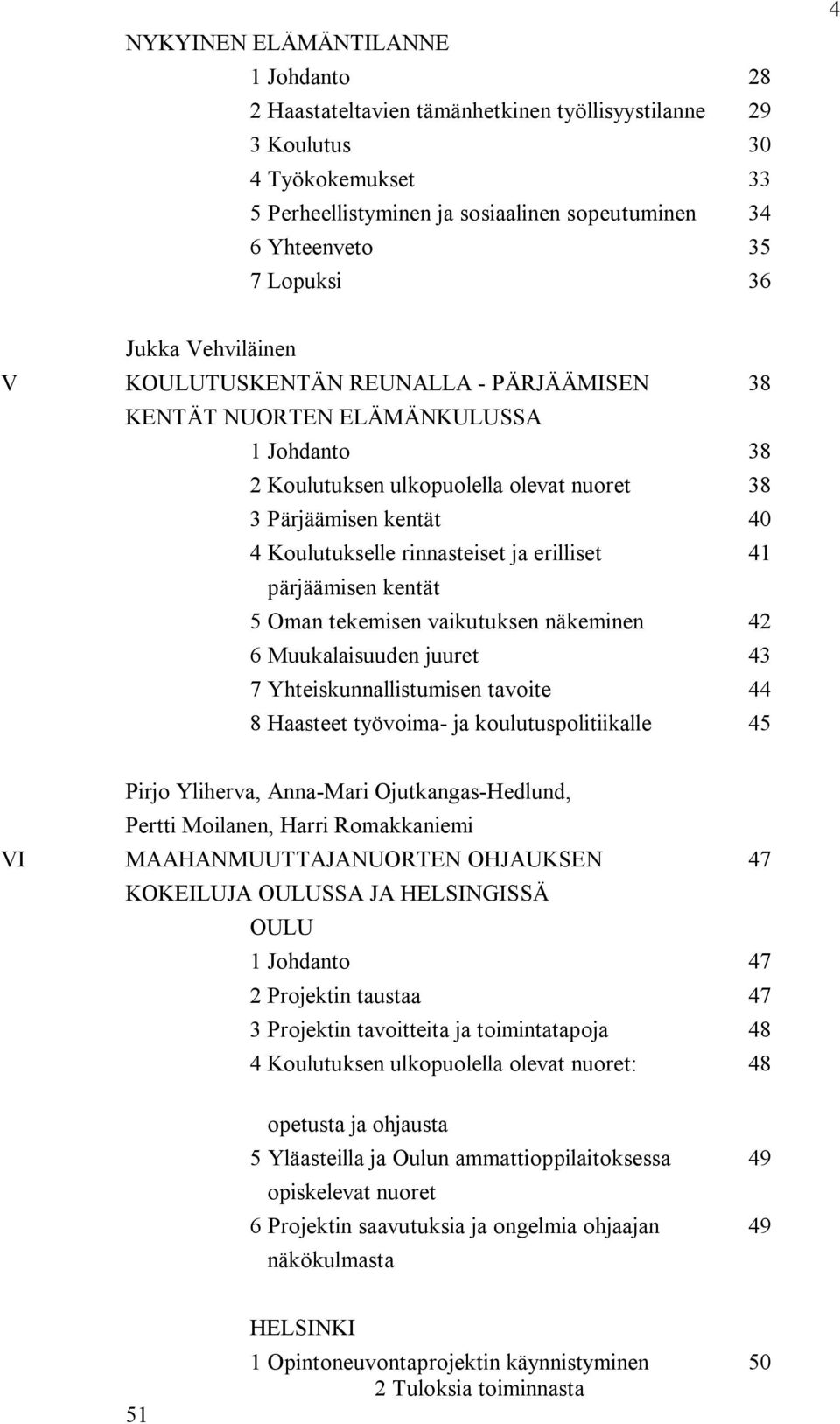 rinnasteiset ja erilliset 41 pärjäämisen kentät 5 Oman tekemisen vaikutuksen näkeminen 42 6 Muukalaisuuden juuret 43 7 Yhteiskunnallistumisen tavoite 44 8 Haasteet työvoima- ja koulutuspolitiikalle