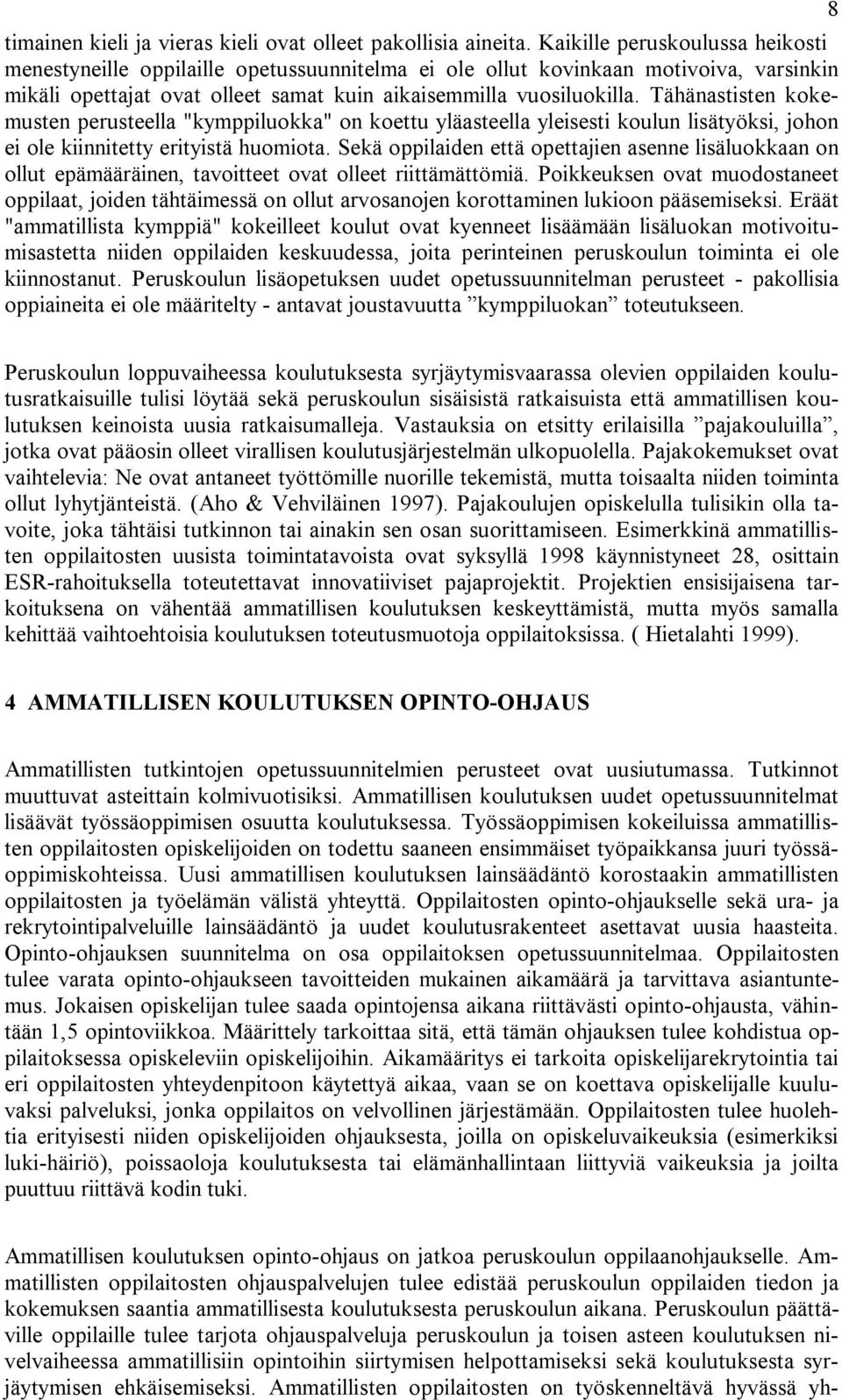 Tähänastisten kokemusten perusteella "kymppiluokka" on koettu yläasteella yleisesti koulun lisätyöksi, johon ei ole kiinnitetty erityistä huomiota.