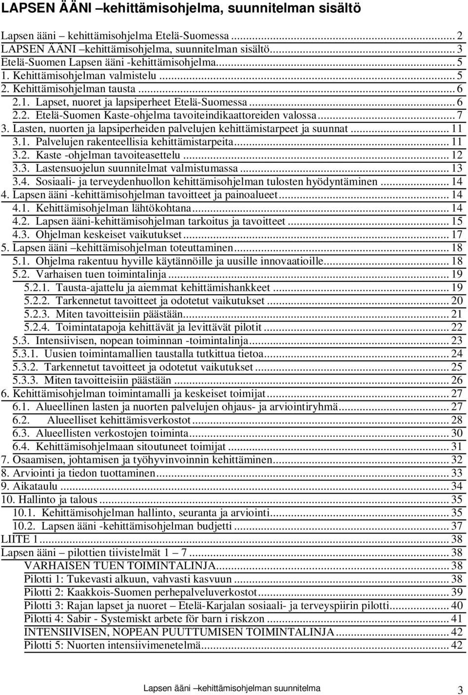 .. 7 3. Lasten, nuorten ja lapsiperheiden palvelujen kehittämistarpeet ja suunnat... 11 3.1. Palvelujen rakenteellisia kehittämistarpeita... 11 3.2. Kaste -ohjelman tavoiteasettelu... 12 3.3. Lastensuojelun suunnitelmat valmistumassa.