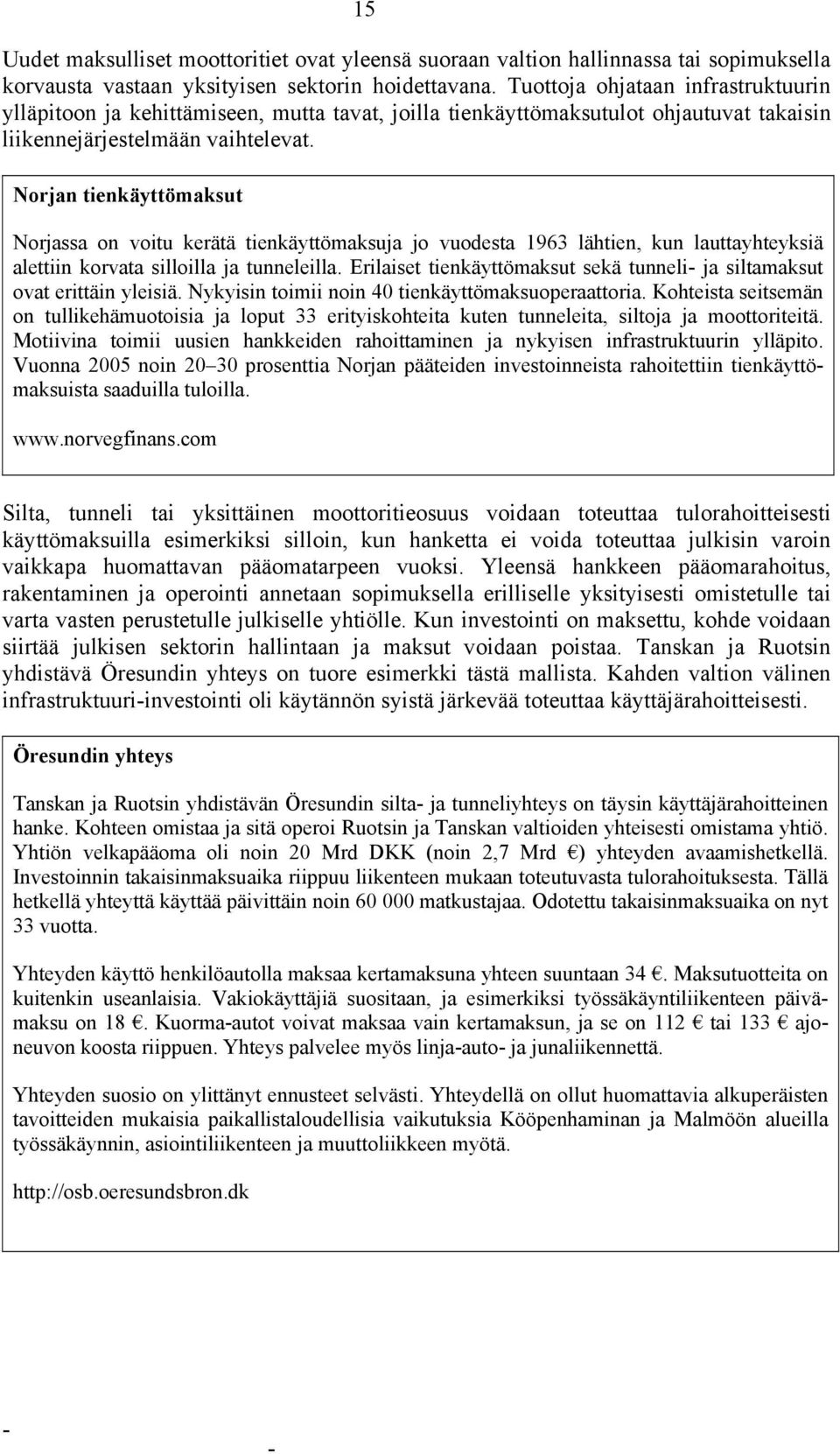 Norjan tienkäyttömaksut Norjassa on voitu kerätä tienkäyttömaksuja jo vuodesta 1963 lähtien, kun lauttayhteyksiä alettiin korvata silloilla ja tunneleilla.