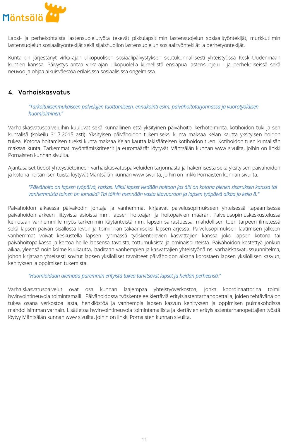 Päivystys antaa virka-ajan ulkopuolella kiireellistä ensiapua lastensuojelu - ja perhekriiseissä sekä neuvoo ja ohjaa aikuisväestöä erilaisissa sosiaalisissa ongelmissa. 4.