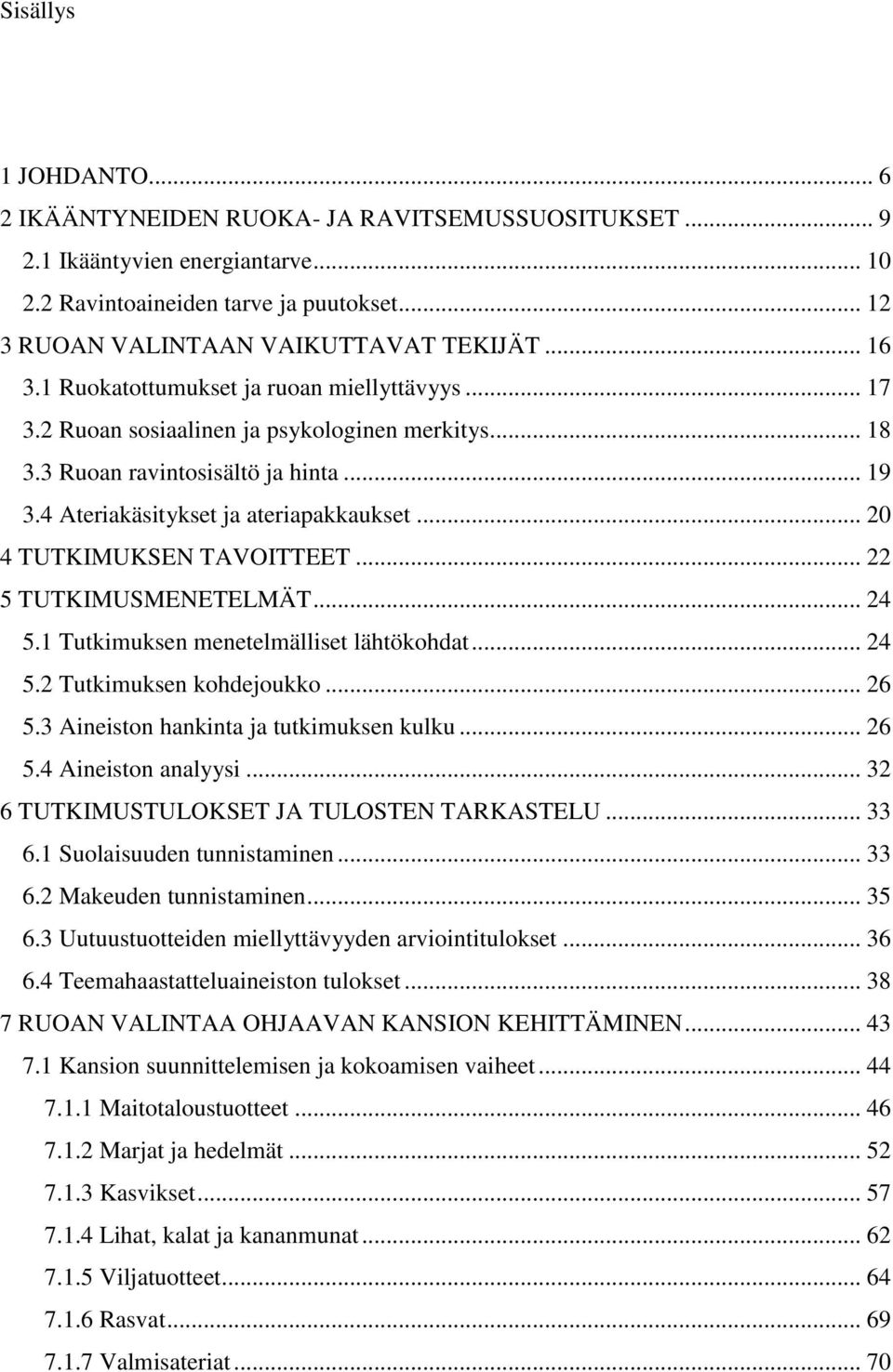 .. 20 4 TUTKIMUKSEN TAVOITTEET... 22 5 TUTKIMUSMENETELMÄT... 24 5.1 Tutkimuksen menetelmälliset lähtökohdat... 24 5.2 Tutkimuksen kohdejoukko... 26 5.3 Aineiston hankinta ja tutkimuksen kulku... 26 5.4 Aineiston analyysi.