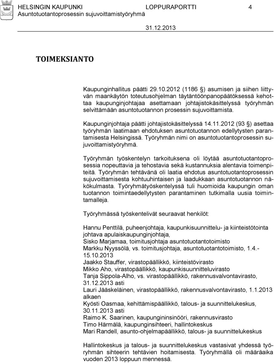 prosessin sujuvoittamista. Kaupunginjohtaja päätti johtajistokäsittelyssä 14.11.2012 (93 ) asettaa työryhmän laatimaan ehdotuksen asuntotuotannon edellytysten parantamisesta Helsingissä.