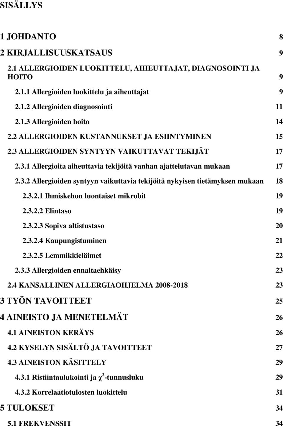 3.2.1 Ihmiskehon luontaiset mikrobit 19 2.3.2.2 Elintaso 19 2.3.2.3 Sopiva altistustaso 20 2.3.2.4 Kaupungistuminen 21 2.3.2.5 Lemmikkieläimet 22 2.3.3 Allergioiden ennaltaehkäisy 23 2.