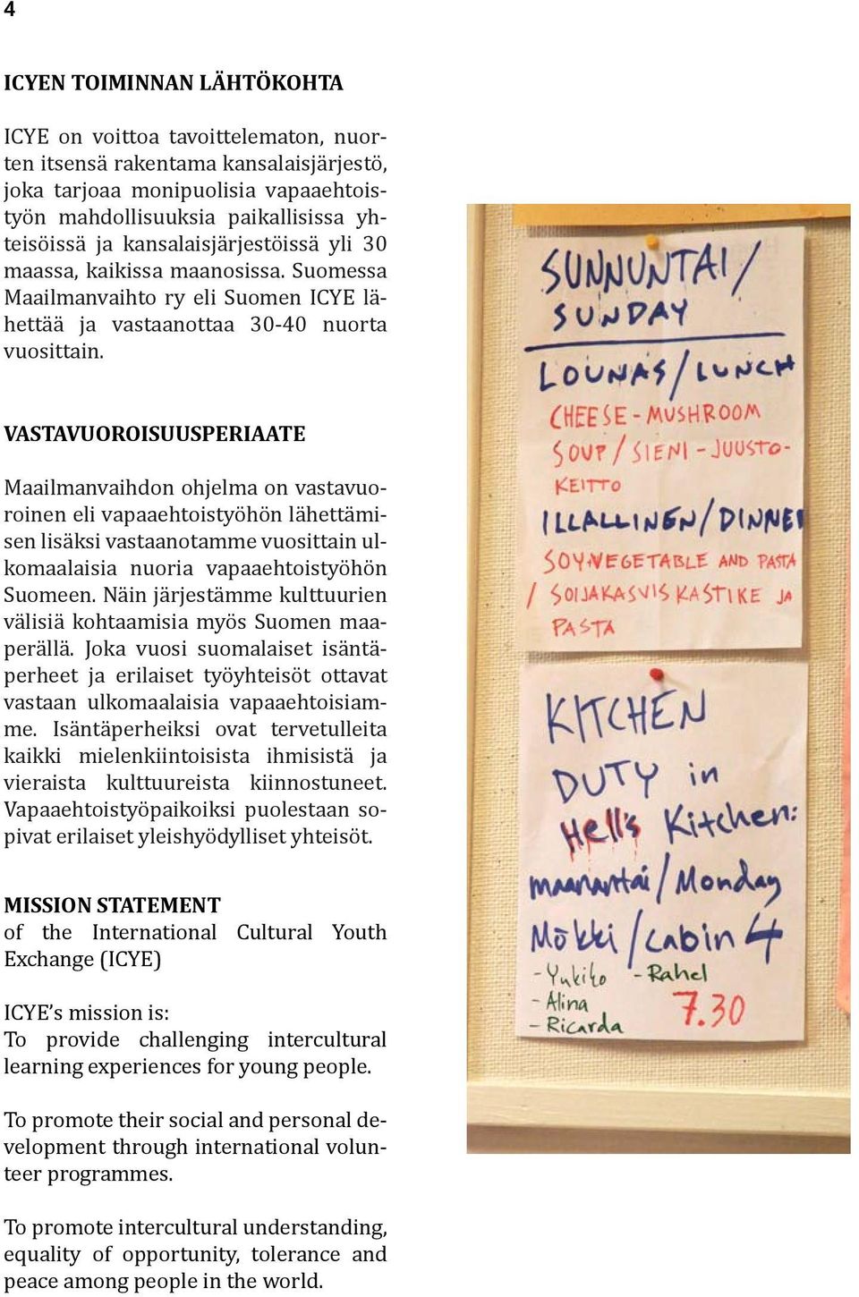 VASTAVUOROISUUSPERIAATE Maailmanvaihdon ohjelma on vastavuoroinen eli vapaaehtoistyöhön lähettämisen lisäksi vastaanotamme vuosittain ulkomaalaisia nuoria vapaaehtoistyöhön Suomeen.