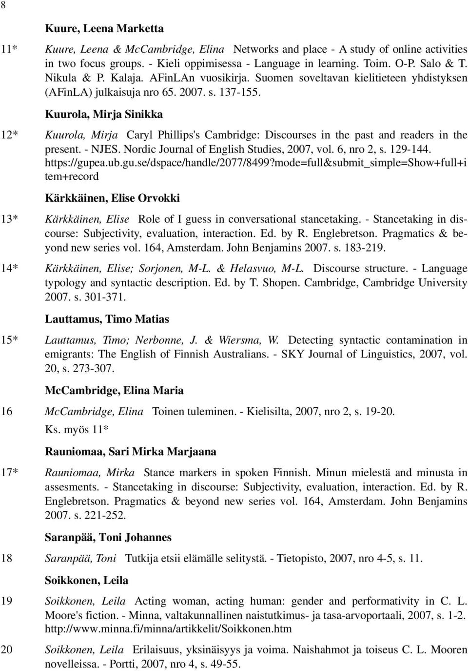 Kuurola, Mirja Sinikka 12* Kuurola, Mirja Caryl Phillips's Cambridge: Discourses in the past and readers in the present. - NJES. Nordic Journal of English Studies, 2007, vol. 6, nro 2, s. 129-144.