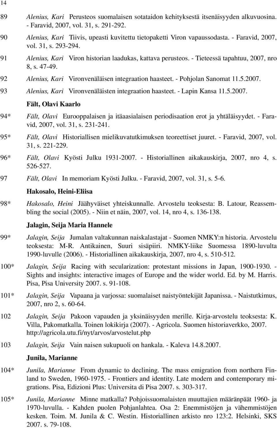 - Tieteessä tapahtuu, 2007, nro 8, s. 47-49. 92 Alenius, Kari Vironvenäläisen integraation haasteet. - Pohjolan Sanomat 11.5.2007. 93 Alenius, Kari Vironvenäläisten integraation haasteet.