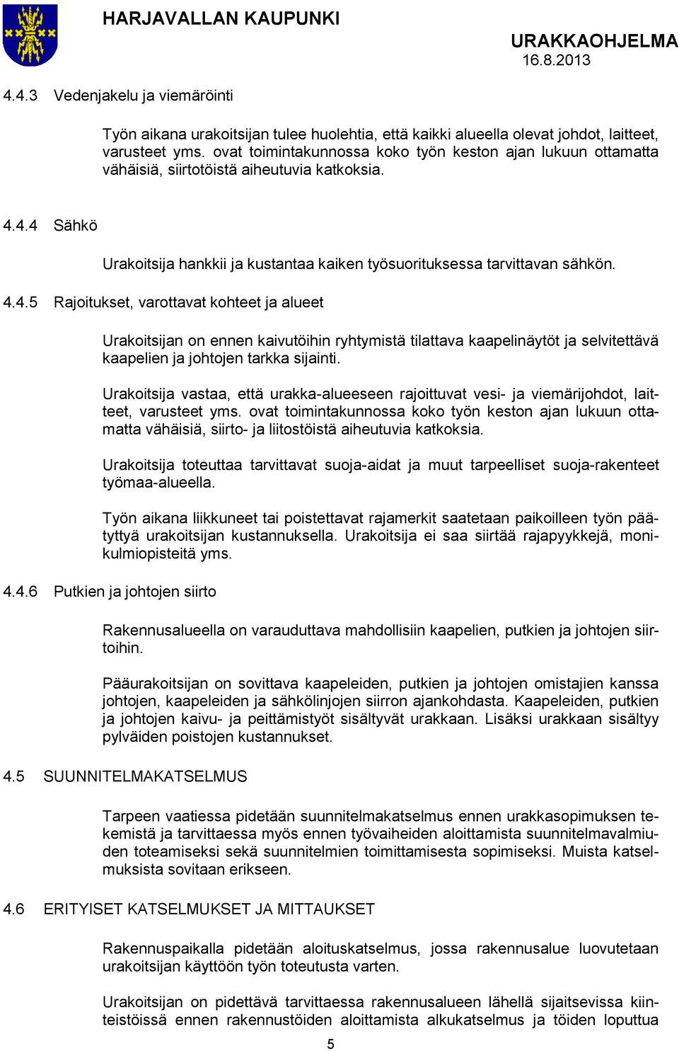 4.4 Sähkö Urakoitsija hankkii ja kustantaa kaiken työsuorituksessa tarvittavan sähkön. 4.4.5 Rajoitukset, varottavat kohteet ja alueet Urakoitsijan on ennen kaivutöihin ryhtymistä tilattava kaapelinäytöt ja selvitettävä kaapelien ja johtojen tarkka sijainti.