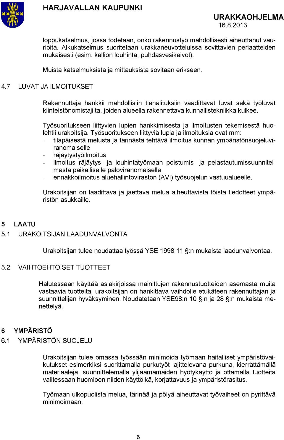 7 LUVAT JA ILMOITUKSET Rakennuttaja hankkii mahdollisiin tienalituksiin vaadittavat luvat sekä työluvat kiinteistönomistajilta, joiden alueella rakennettava kunnallistekniikka kulkee.