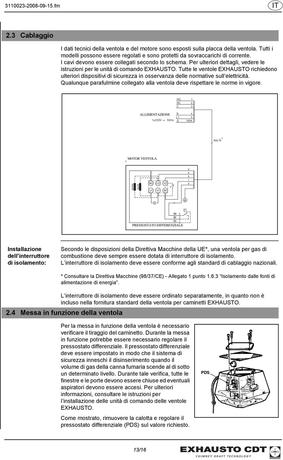 Tutte le ventole EXHAUSTO richiedono ulteriori dispositivi di sicurezza in osservanza delle normative sull elettricità. Qualunque parafulmine collegato alla ventola deve rispettare le norme in vigore.