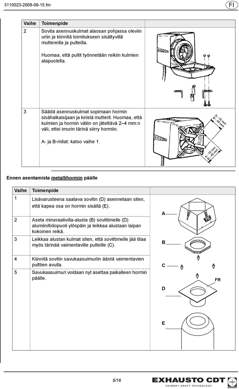 A- ja B-mitat: katso vaihe 1. Ennen asentamista metallihormin päälle Vaihe Toimenpide 1 Lisävarusteena saatava sovitin (D) asennetaan siten, että kapea osa on hormin sisällä (E).