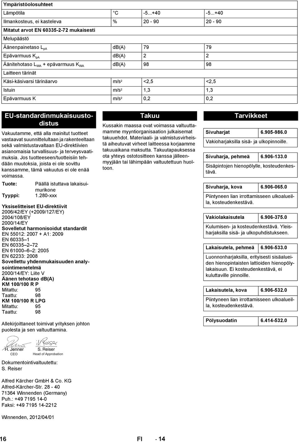 98 Laitteen tärinät Käsi-käsivarsi tärinäarvo m/s 2 <2,5 <2,5 Istuin m/s 2 1,3 1,3 Epävarmuus K m/s 2 0,2 0,2 Kussakin maassa ovat voimassa valtuuttamamme myyntiorganisaation julkaisemat takuuehdot.