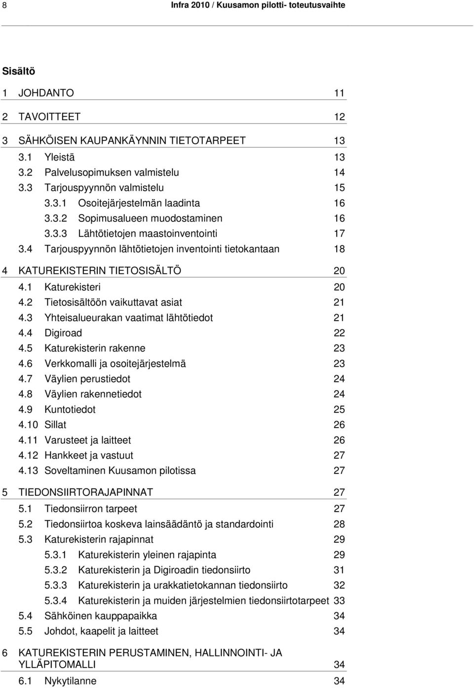 4 Tarjouspyynnön lähtötietojen inventointi tietokantaan 18 4 KATUREKISTERIN TIETOSISÄLTÖ 20 4.1 Katurekisteri 20 4.2 Tietosisältöön vaikuttavat asiat 21 4.3 Yhteisalueurakan vaatimat lähtötiedot 21 4.