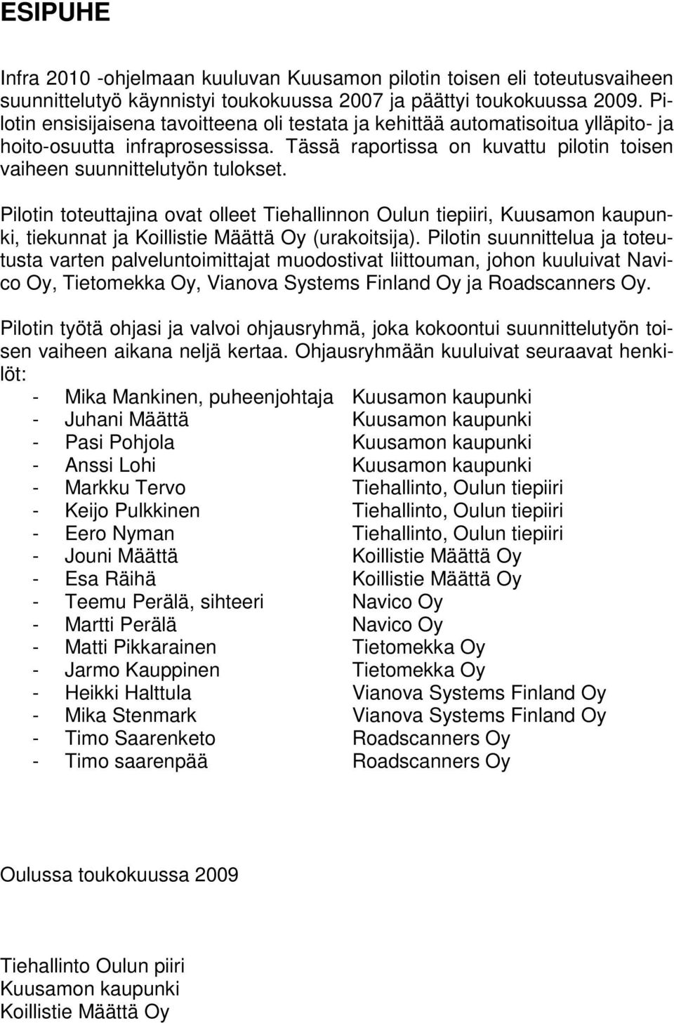 Pilotin toteuttajina ovat olleet Tiehallinnon Oulun tiepiiri, Kuusamon kaupunki, tiekunnat ja Koillistie Määttä Oy (urakoitsija).