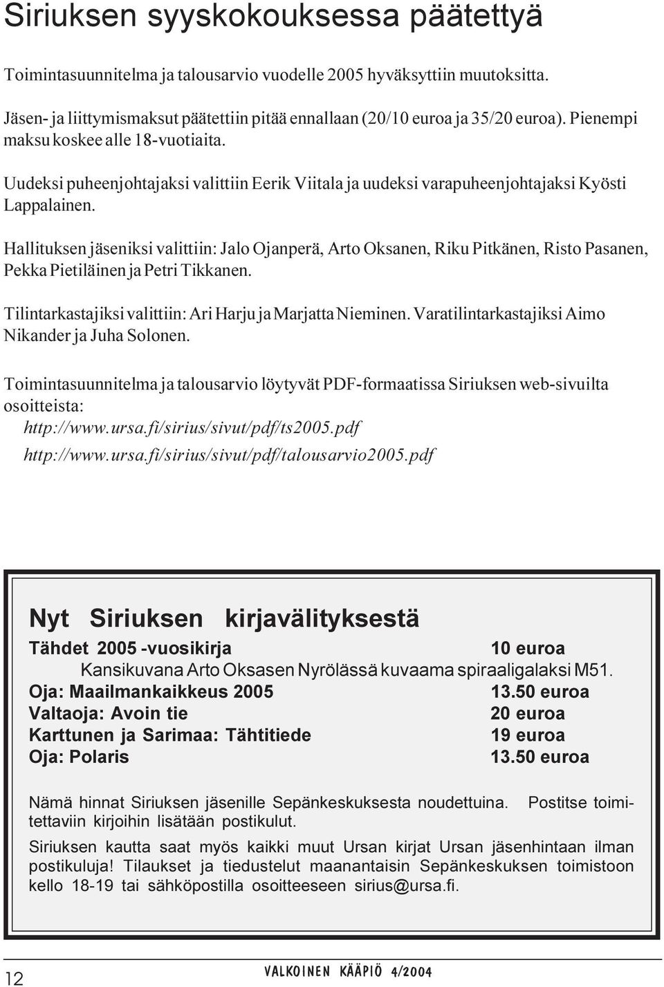 Hallituksen jäseniksi valittiin: Jalo Ojanperä, Arto Oksanen, Riku Pitkänen, Risto Pasanen, Pekka Pietiläinen ja Petri Tikkanen. Tilintarkastajiksi valittiin: Ari Harju ja Marjatta Nieminen.