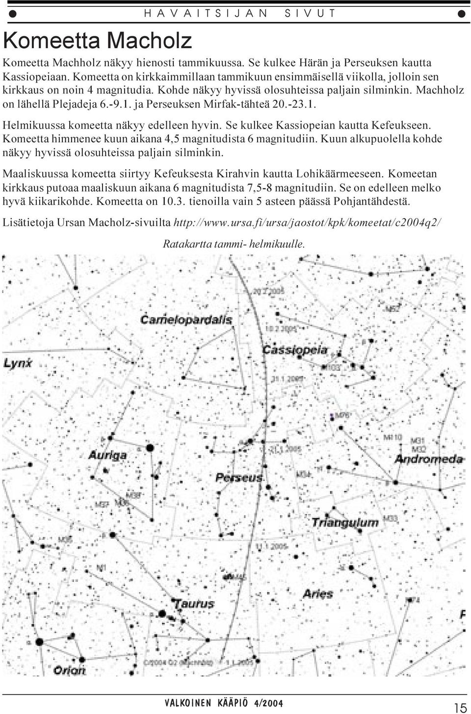 ja Perseuksen Mirfak-tähteä 20.-23.1. Helmikuussa komeetta näkyy edelleen hyvin. Se kulkee Kassiopeian kautta Kefeukseen. Komeetta himmenee kuun aikana 4,5 magnitudista 6 magnitudiin.