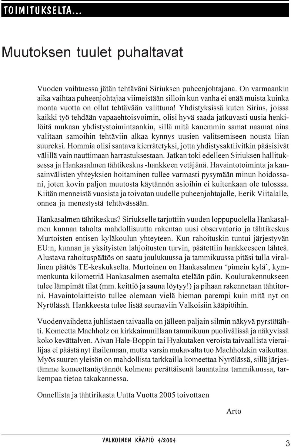 Yhdistyksissä kuten Sirius, joissa kaikki työ tehdään vapaaehtoisvoimin, olisi hyvä saada jatkuvasti uusia henkilöitä mukaan yhdistystoimintaankin, sillä mitä kauemmin samat naamat aina valitaan