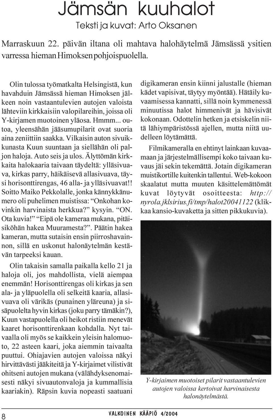 Hmmm... outoa, yleensähän jääsumupilarit ovat suoria aina zeniittiin saakka. Vilkaisin auton sivuikkunasta Kuun suuntaan ja siellähän oli paljon haloja. Auto seis ja ulos.