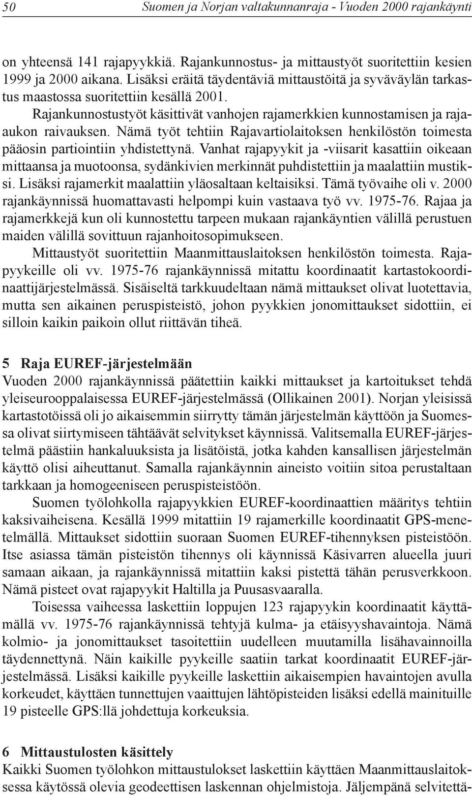 Nämä työt tehtiin Rajavartiolaitoksen henkilöstön toimesta pääosin partiointiin yhdistettynä.