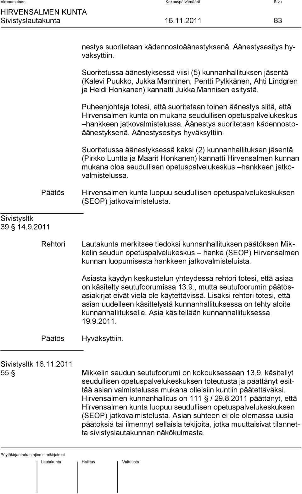 Puheenjohtaja totesi, että suoritetaan toinen äänestys siitä, että Hirvensalmen kunta on mukana seudullisen opetuspalvelukeskus hankkeen jatkovalmistelussa.