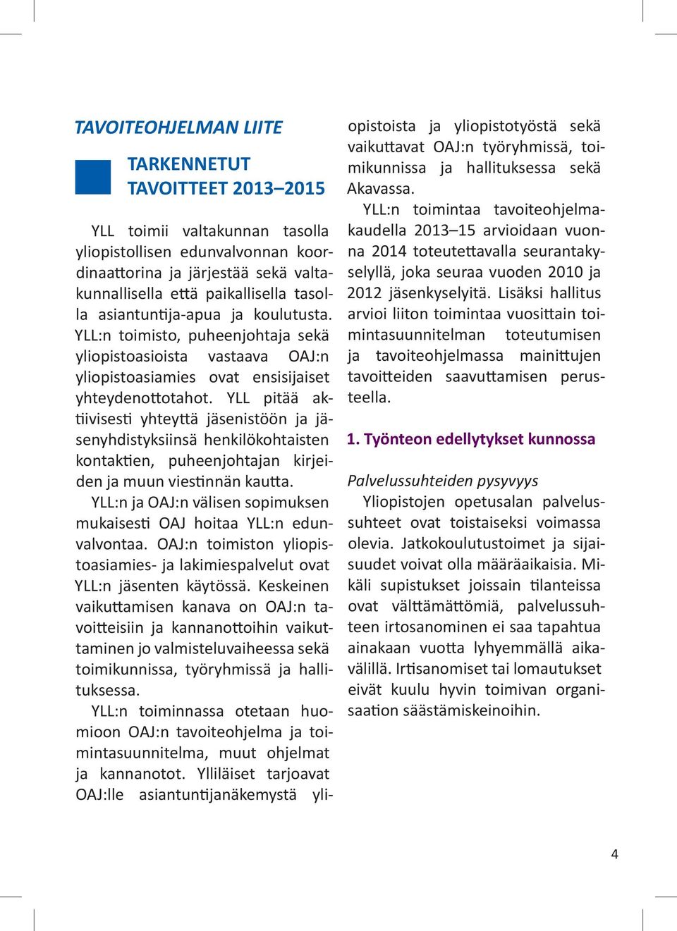 YLL pitää aktiivisesti yhteyttä jäsenistöön ja jäsenyhdistyksiinsä henkilökohtaisten kontaktien, puheenjohtajan kirjeiden ja muun viestinnän kautta.