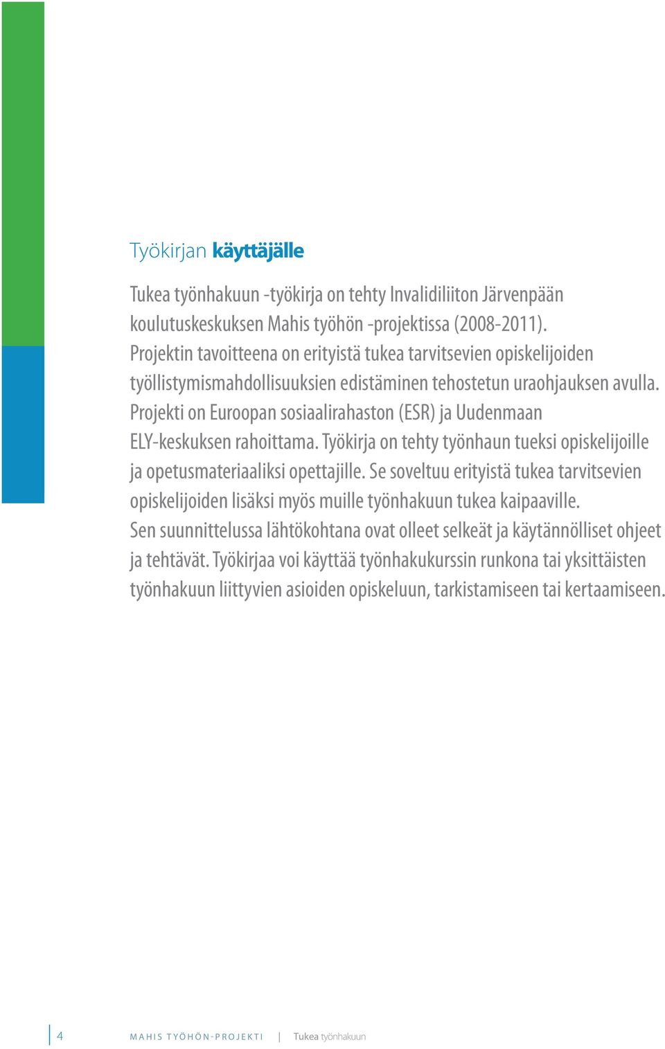 Projekti on Euroopan sosiaalirahaston (ESR) ja Uudenmaan ELY-keskuksen rahoittama. Työkirja on tehty työnhaun tueksi opiskelijoille ja opetusmateriaaliksi opettajille.