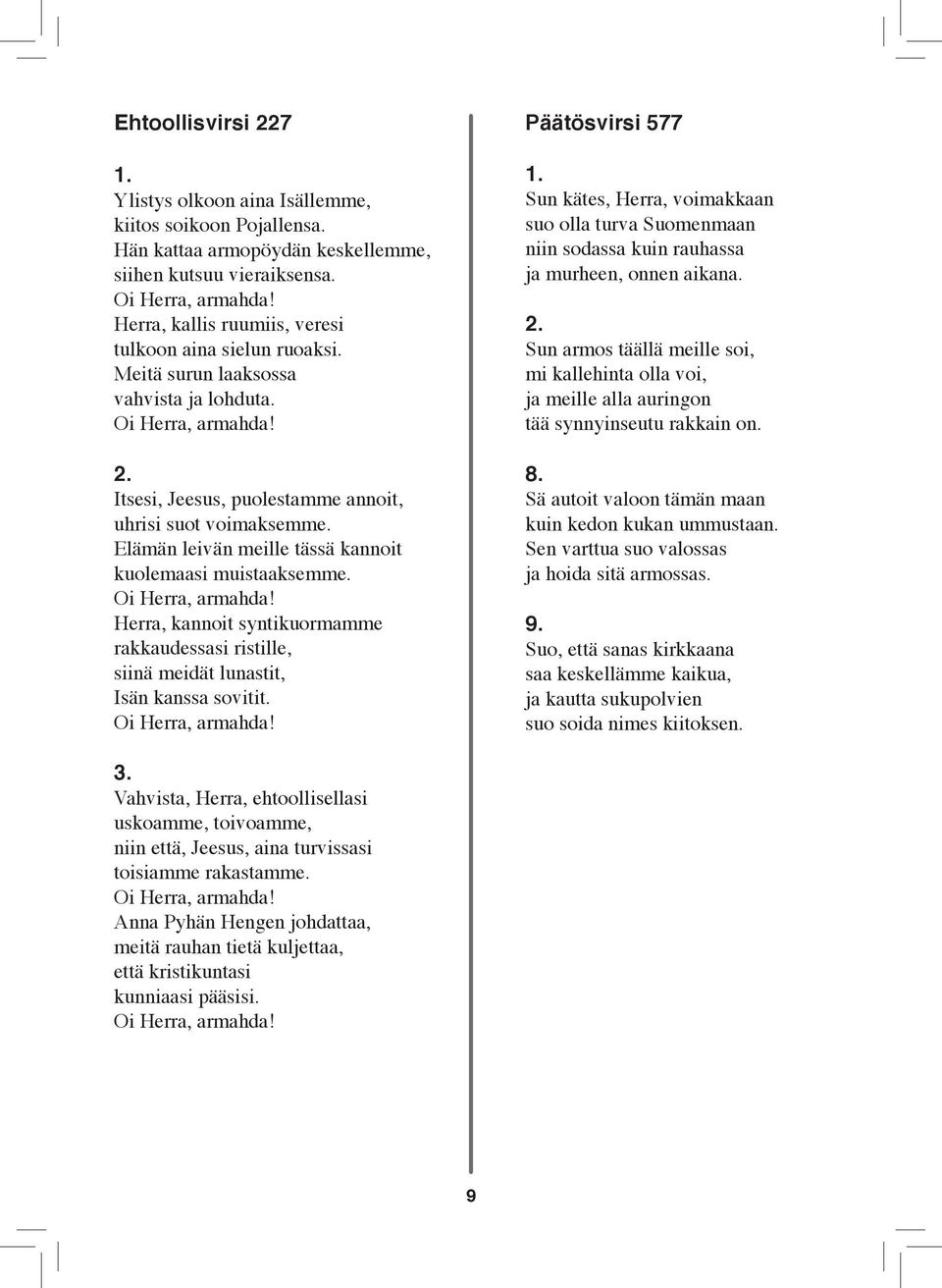 Elämän leivän meille tässä kannoit kuolemaasi muistaaksemme. Oi Herra, armahda! Herra, kannoit syntikuormamme rakkaudessasi ristille, siinä meidät lunastit, Isän kanssa sovitit. Oi Herra, armahda! Päätösvirsi 577 1.