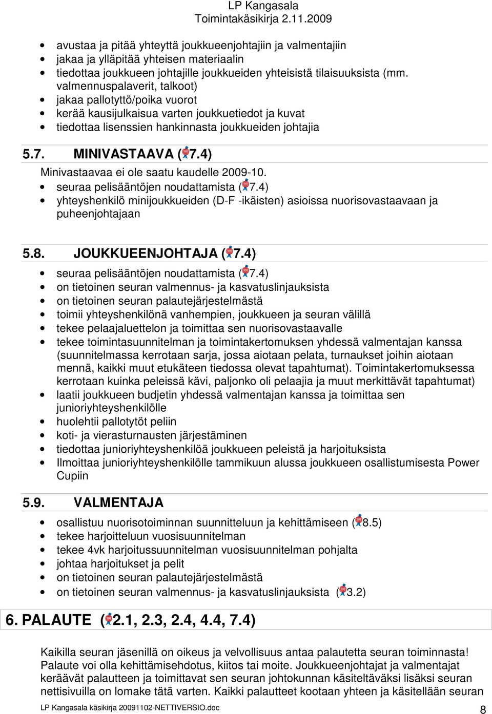 4) Minivastaavaa ei ole saatu kaudelle 2009-10. seuraa pelisääntöjen noudattamista ( 7.4) yhteyshenkilö minijoukkueiden (D-F -ikäisten) asioissa nuorisovastaavaan ja puheenjohtajaan 5.8.