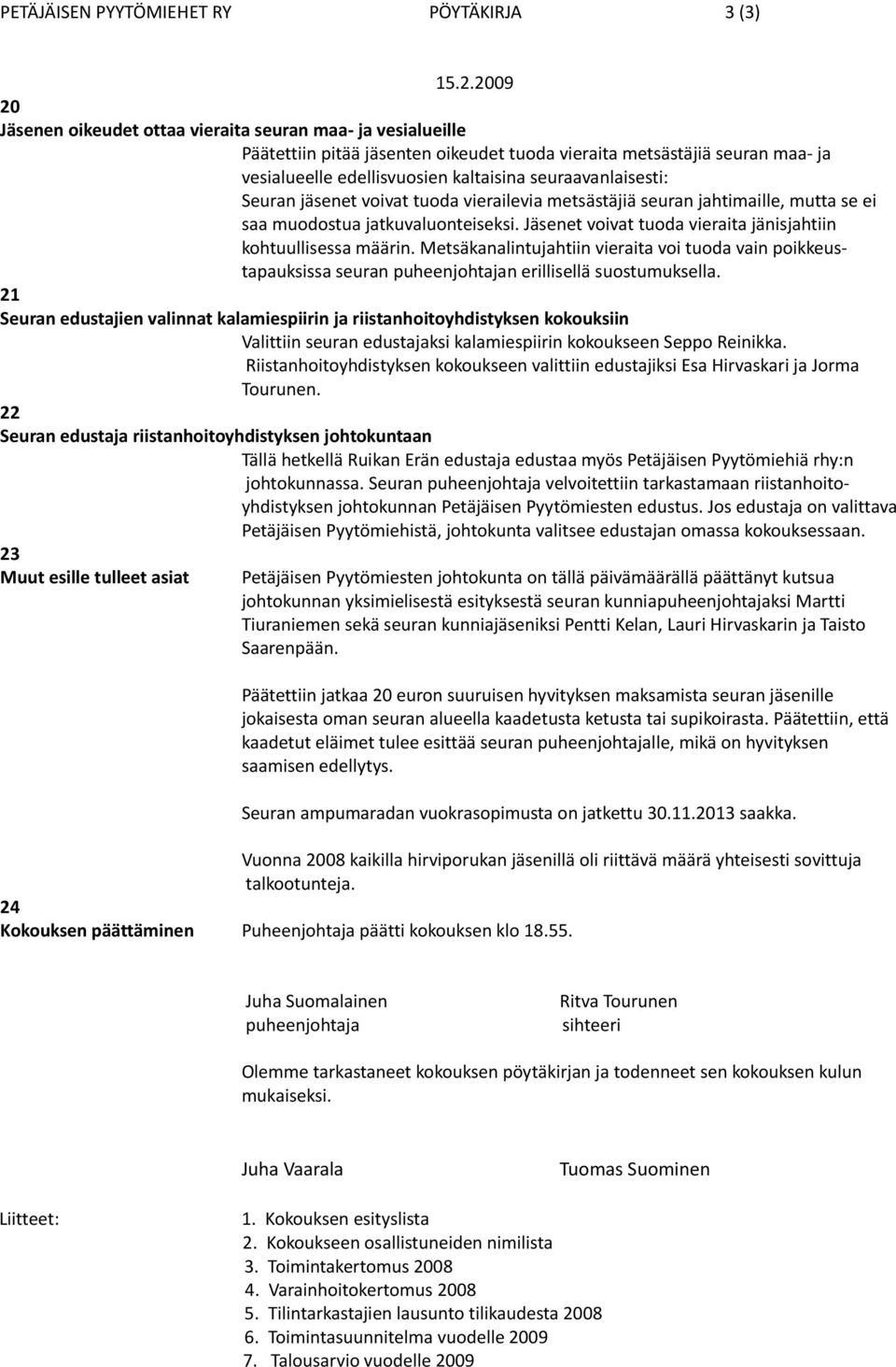 seuraavanlaisesti: Seuran jäsenet voivat tuoda vierailevia metsästäjiä seuran jahtimaille, mutta se ei saa muodostua jatkuvaluonteiseksi.