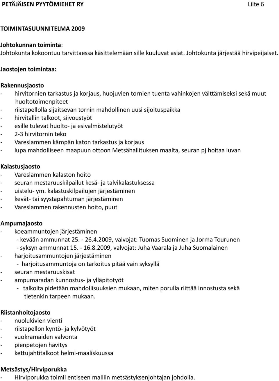 uusi sijoituspaikka - hirvitallin talkoot, siivoustyöt - esille tulevat huolto- ja esivalmistelutyöt - 2-3 hirvitornin teko - Vareslammen kämpän katon tarkastus ja korjaus - lupa mahdolliseen maapuun