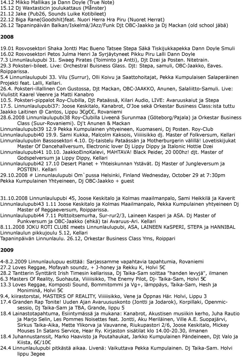 01 Rosvosektori Shaka Jontti Mac Bueno Tatsee Stepa Säkä Tiskijukkapekka Dann Doyle Smuli 16.02 Rosvosektori Petos Julma Henri Ja Syrjäytyneet Pikku Piru Lalli Dann Doyle 7.3 Linnunlaulupubi 31.