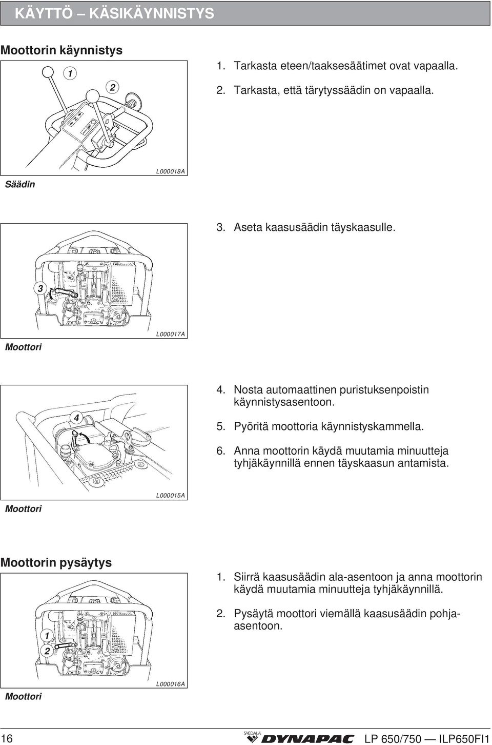 Pyöritä moottoria käynnistyskammella. 6. Anna moottorin käydä muutamia minuutteja tyhjäkäynnillä ennen täyskaasun antamista.