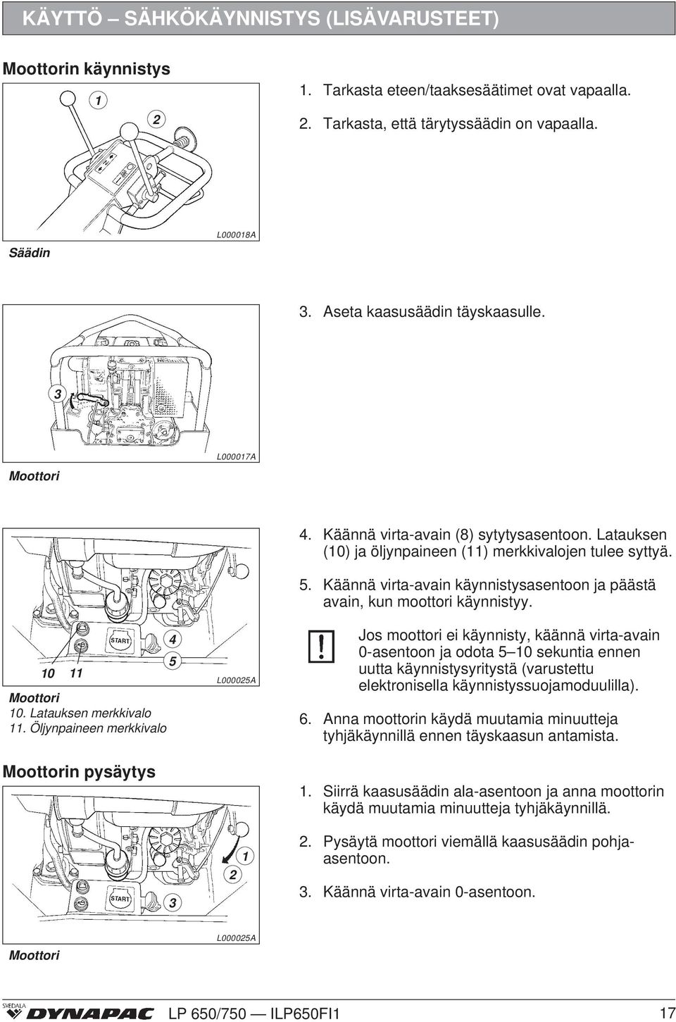 Latauksen (0) ja öljynpaineen () merkkivalojen tulee syttyä. 5. Käännä virta-avain käynnistysasentoon ja päästä avain, kun moottori käynnistyy.