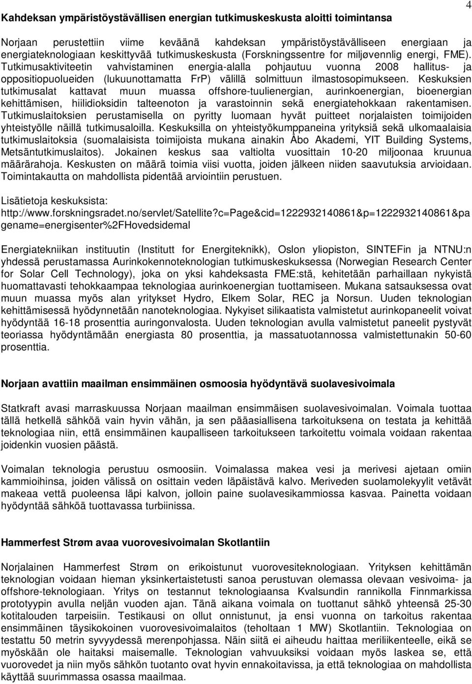 Tutkimusaktiviteetin vahvistaminen energia-alalla pohjautuu vuonna 2008 hallitus- ja oppositiopuolueiden (lukuunottamatta FrP) välillä solmittuun ilmastosopimukseen.