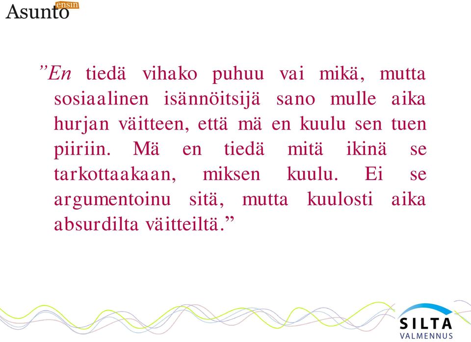 piiriin. Mä en tiedä mitä ikinä se tarkottaakaan, miksen kuulu.