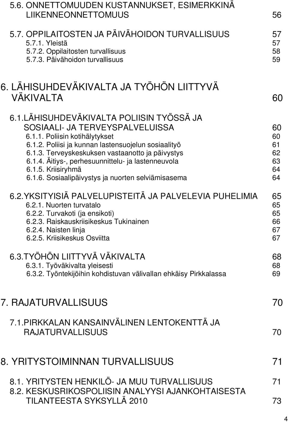 Poliisi ja kunnan lastensuojelun sosiaalityö 61 6.1.3. Terveyskeskuksen vastaanotto ja päivystys 62 6.1.4. Äitiys-, perhesuunnittelu- ja lastenneuvola 63 6.1.5. Kriisiryhmä 64 6.1.6. Sosiaalipäivystys ja nuorten selviämisasema 64 6.